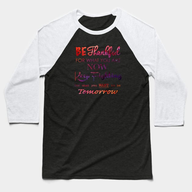 BE THANKFUL FOR WHAT YOU ARE NOW KEEP FIGHTING FOR WHAT YOU WANT TO BE TOMORROW Baseball T-Shirt by MACIBETTA